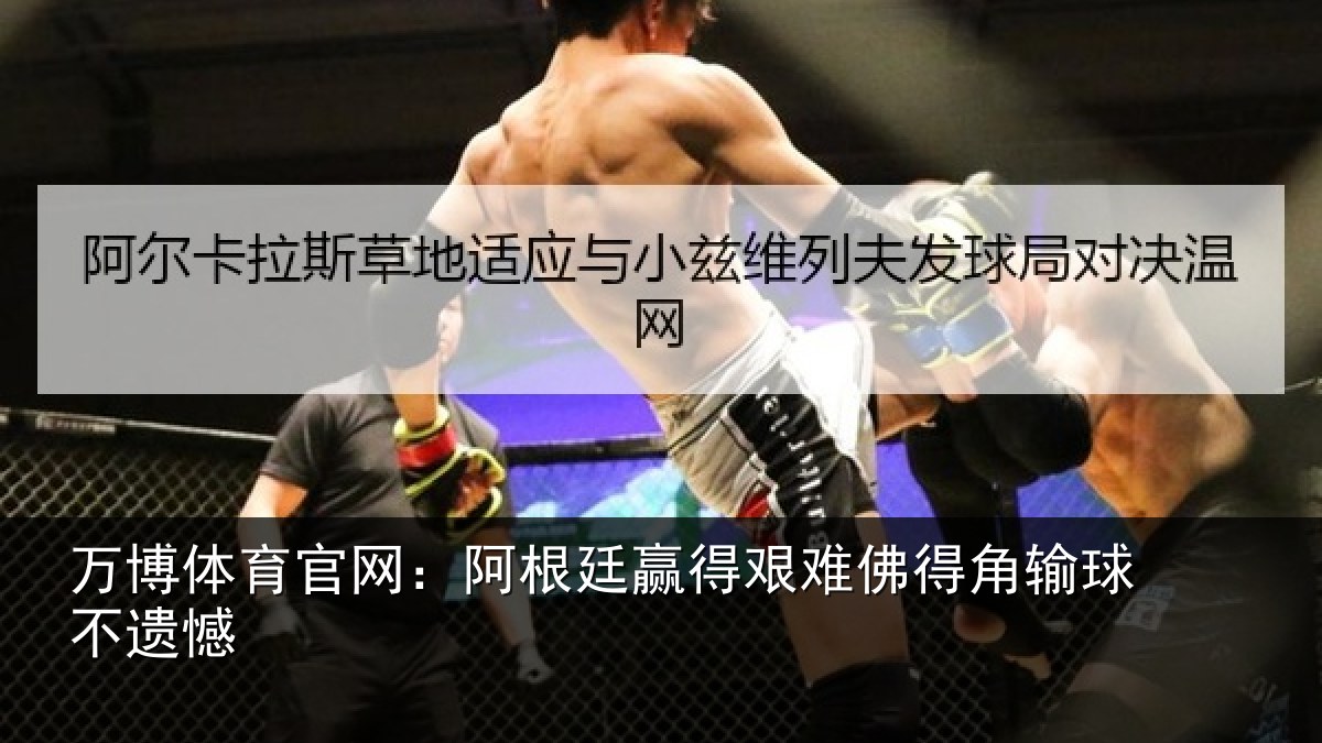 万博体育官网:阿根廷赢得艰难佛得角输球不遗憾