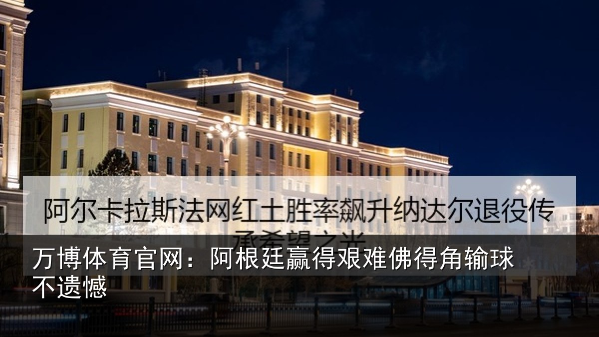 万博体育官网:阿根廷赢得艰难佛得角输球不遗憾