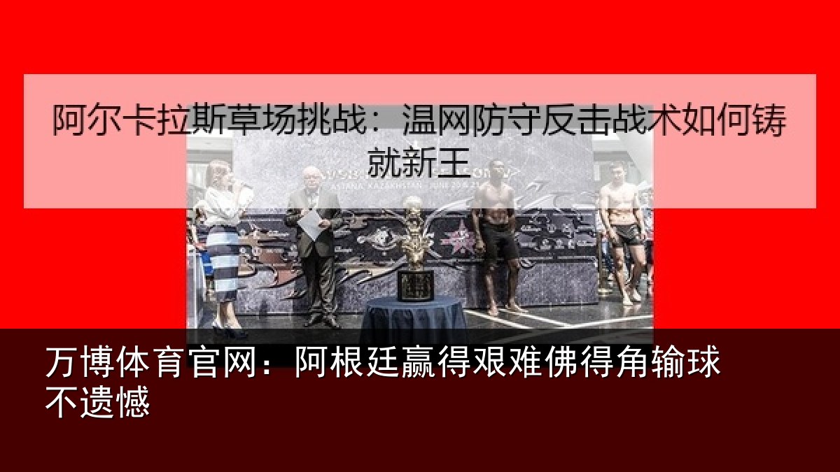万博体育官网：阿根廷赢得艰难佛得角输球不遗憾