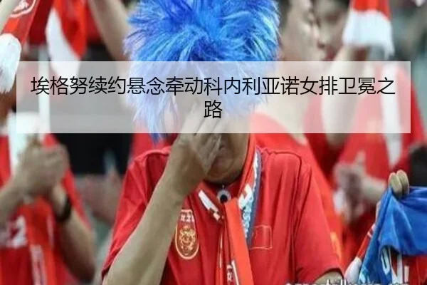 埃格努续约悬念牵动科内利亚诺女排卫冕之路