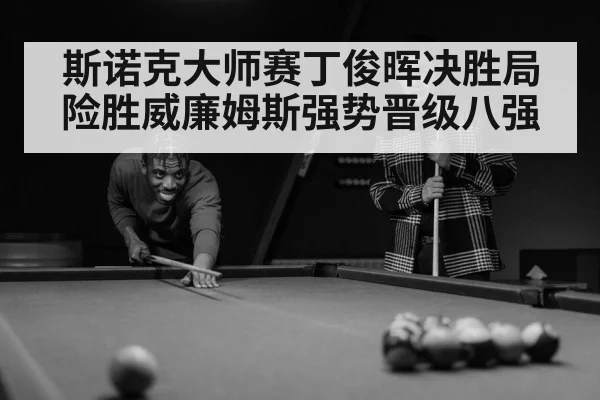 斯诺克大师赛丁俊晖决胜局险胜威廉姆斯强势晋级八强