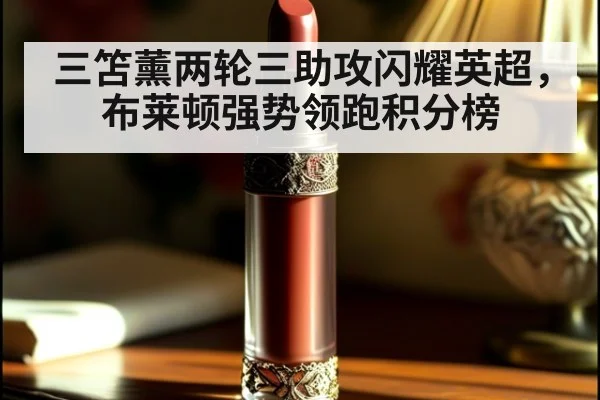 三笘薰两轮三助攻闪耀英超，布莱顿强势领跑积分榜