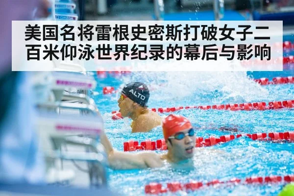 美国名将雷根史密斯打破女子二百米仰泳世界纪录的幕后与影响